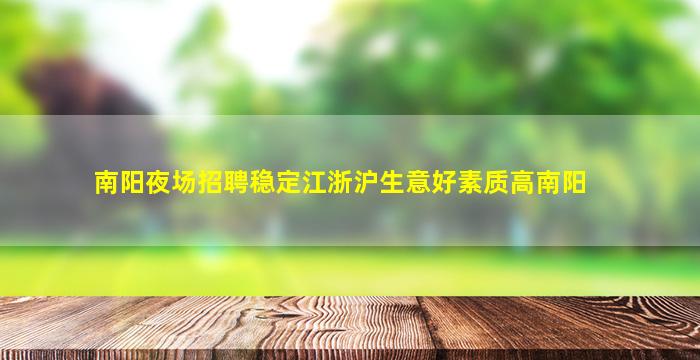 南阳夜场招聘稳定江浙沪生意好素质高南阳