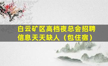 白云矿区高档夜总会招聘信息天天缺人（包住宿）